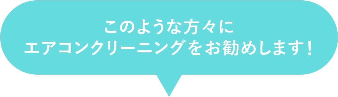 このような方々にエアコンクリーニングをおすすめします