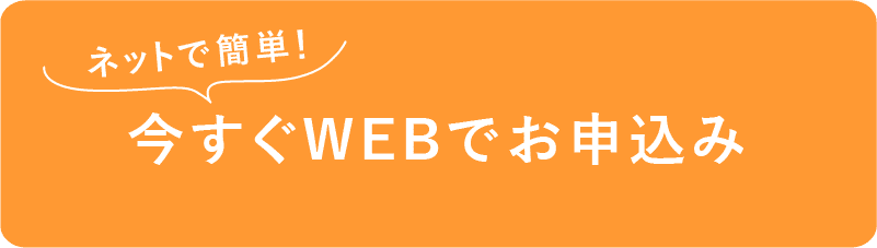 ネットで簡単!今すぐWEBでお申し込み