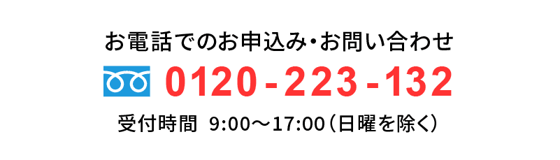 お電話でのお申し込みは0120-223-132まで受付時間は9時から17時(日曜を除く)となります。
