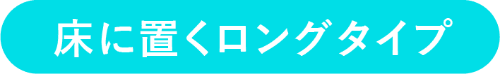 床に置くロングタイプ