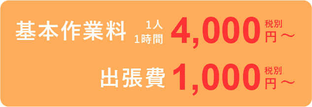 基本作業量1人1時間4,000円〜出張費1,000円〜