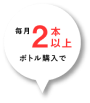 毎月2本以上ボトル購入で
